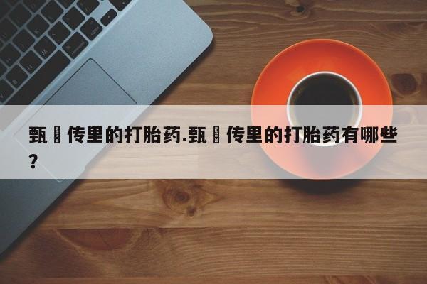 购买米非司酮片的联系方式甄嬛传里的打胎药.甄嬛传里的打胎药有哪些？