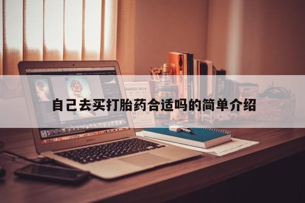 购买米非司酮片的联系方式自己去买打胎药合适吗的简单介绍