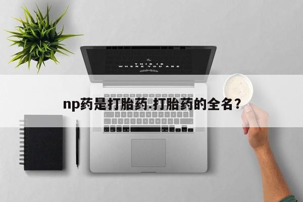 购买米非司酮片的联系方式np药是打胎药.打胎药的全名？