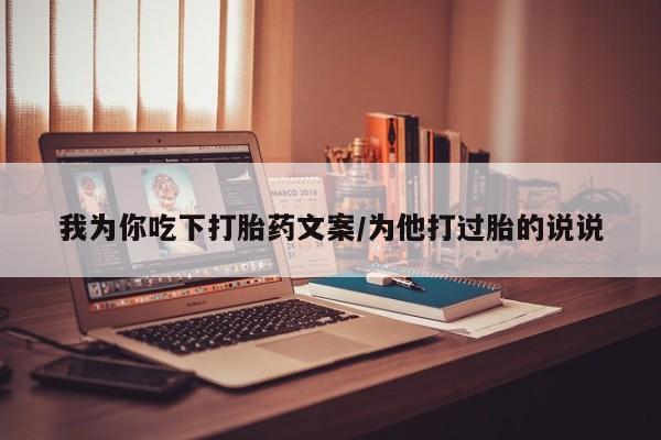 购买米非司酮片的联系方式我为你吃下打胎药文案/为他打过胎的说说