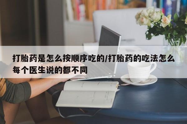 购买米非司酮片的联系方式打胎药是怎么按顺序吃的/打胎药的吃法怎么每个医生说的都不同