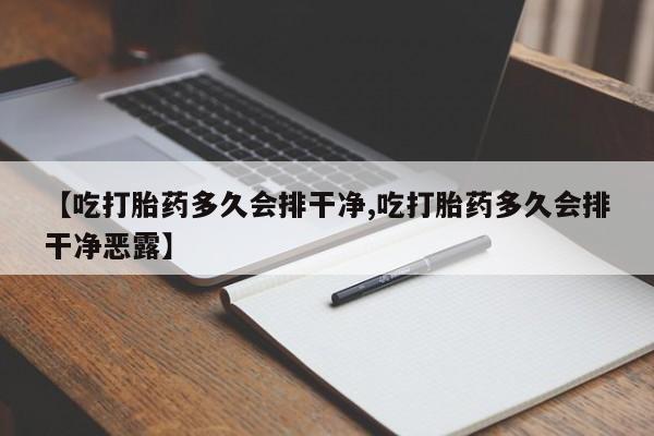 购买米非司酮片的联系方式【吃打胎药多久会排干净,吃打胎药多久会排干净恶露】