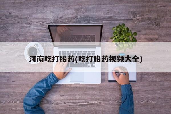购买米非司酮片的联系方式河南吃打胎药(吃打胎药视频大全)