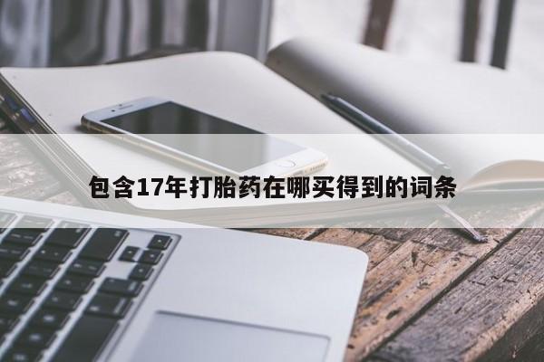 购买米非司酮片的联系方式包含17年打胎药在哪买得到的词条