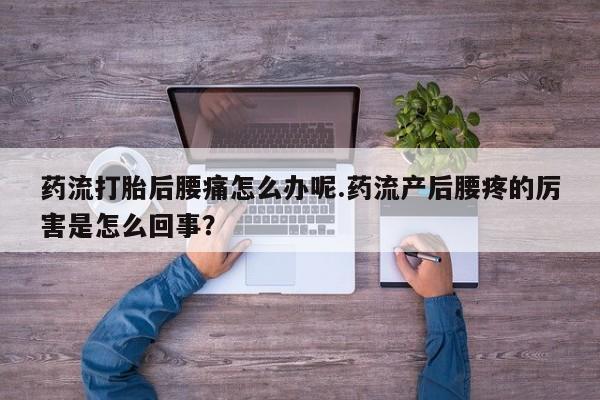 购买米非司酮片的联系方式药流打胎后腰痛怎么办呢.药流产后腰疼的厉害是怎么回事？