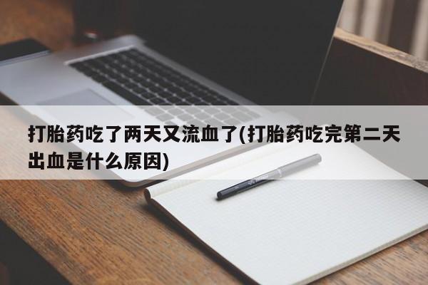 购买米非司酮片的联系方式打胎药吃了两天又流血了(打胎药吃完第二天出血是什么原因)