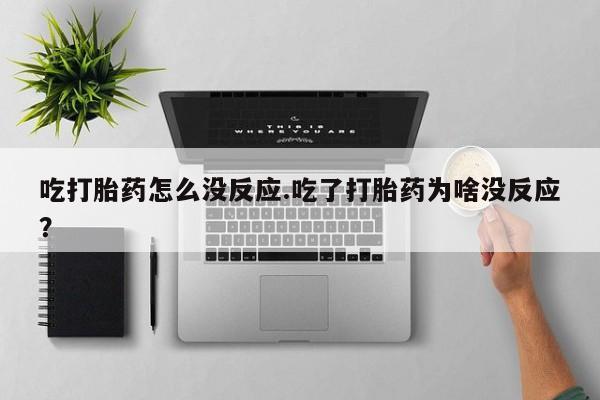 购买米非司酮片的联系方式吃打胎药怎么没反应.吃了打胎药为啥没反应？