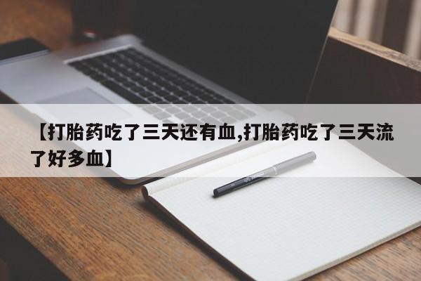 购买米非司酮片的联系方式【打胎药吃了三天还有血,打胎药吃了三天流了好多血】