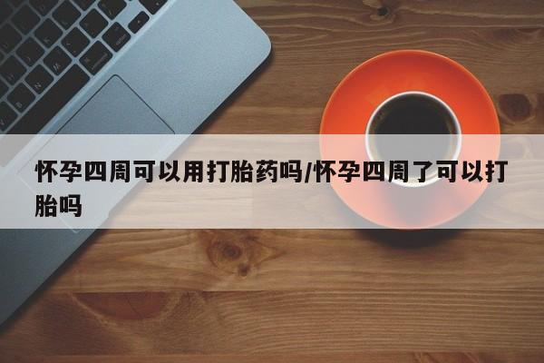 购买米非司酮片的联系方式怀孕四周可以用打胎药吗/怀孕四周了可以打胎吗