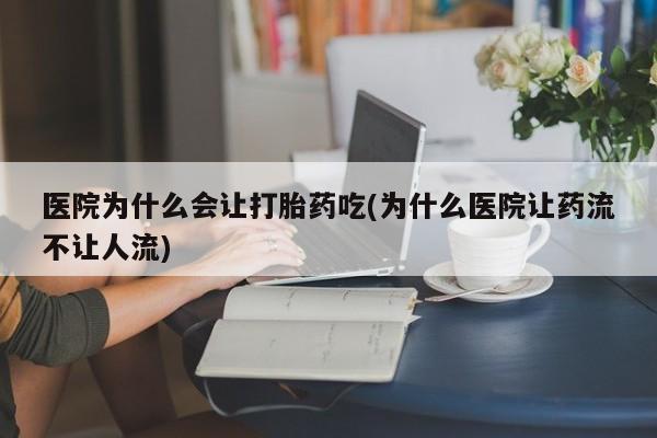 购买米非司酮片的联系方式医院为什么会让打胎药吃(为什么医院让药流不让人流)
