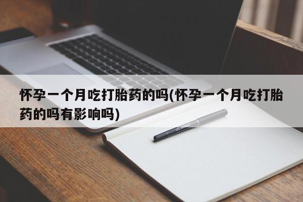 购买米非司酮片的联系方式怀孕一个月吃打胎药的吗(怀孕一个月吃打胎药的吗有影响吗)