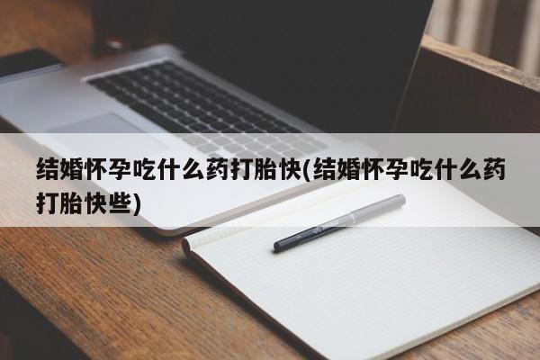 购买米非司酮片的联系方式结婚怀孕吃什么药打胎快(结婚怀孕吃什么药打胎快些)