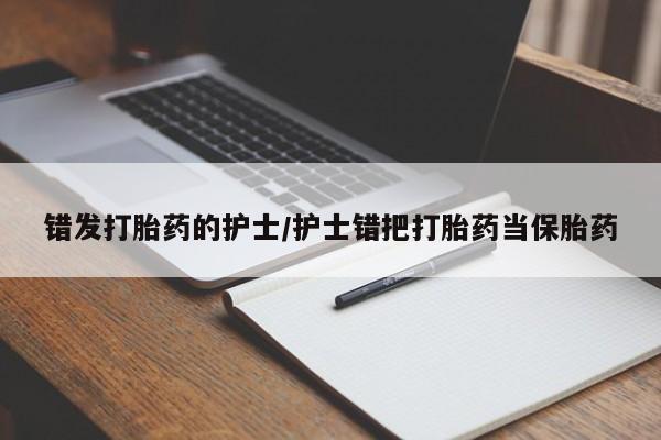 购买米非司酮片的联系方式错发打胎药的护士/护士错把打胎药当保胎药