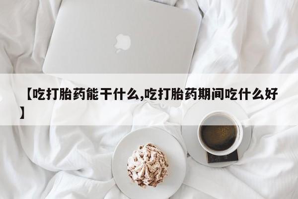 购买米非司酮片的联系方式【吃打胎药能干什么,吃打胎药期间吃什么好】