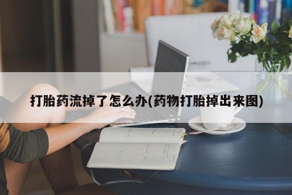 购买米非司酮片的联系方式打胎药流掉了怎么办(药物打胎掉出来图)