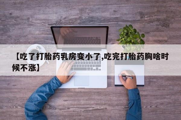 购买米非司酮片的联系方式【吃了打胎药乳房变小了,吃完打胎药胸啥时候不涨】