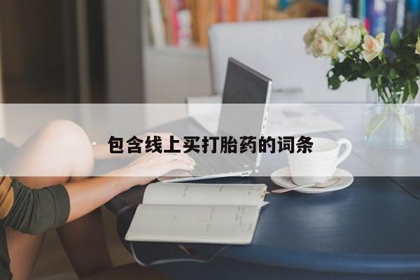 购买米非司酮片的联系方式包含线上买打胎药的词条