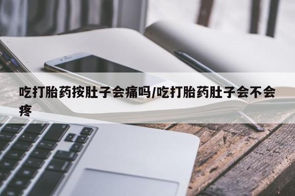 购买米非司酮片的联系方式吃打胎药按肚子会痛吗/吃打胎药肚子会不会疼