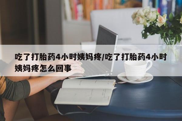 购买米非司酮片的联系方式吃了打胎药4小时姨妈疼/吃了打胎药4小时姨妈疼怎么回事