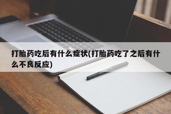 购买米非司酮片的联系方式打胎药吃后有什么症状(打胎药吃了之后有什么不良反应)
