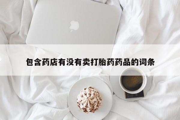 购买米非司酮片的联系方式包含药店有没有卖打胎药药品的词条