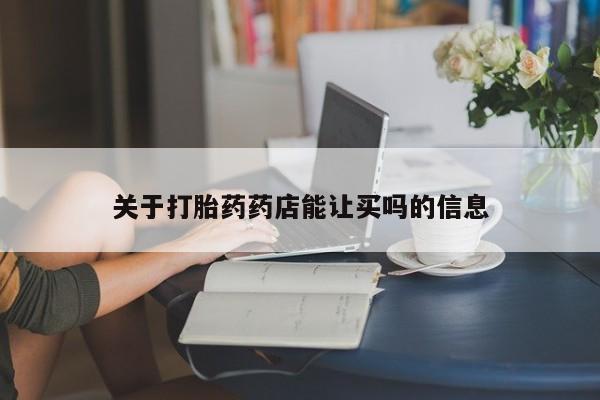 购买米非司酮片的联系方式关于打胎药药店能让买吗的信息