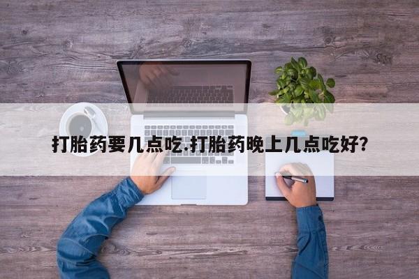 购买米非司酮片的联系方式打胎药要几点吃.打胎药晚上几点吃好？