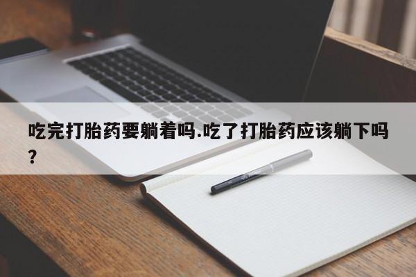 购买米非司酮片的联系方式吃完打胎药要躺着吗.吃了打胎药应该躺下吗?