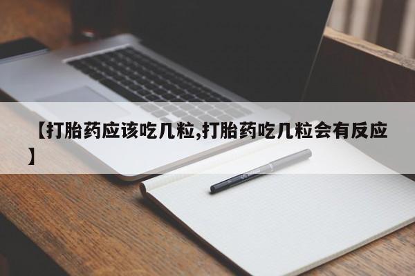 购买米非司酮片的联系方式【打胎药应该吃几粒,打胎药吃几粒会有反应】