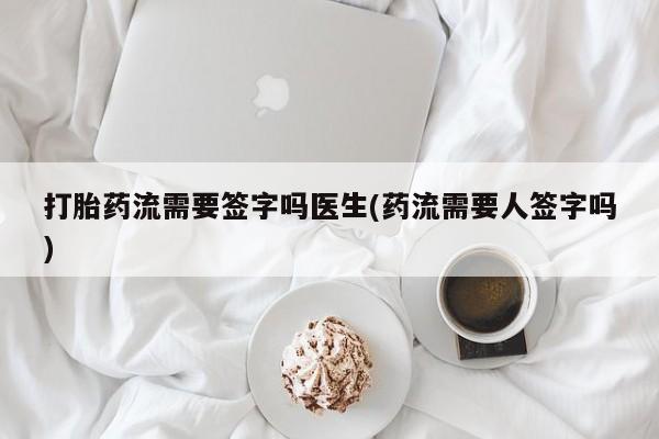 购买米非司酮片的联系方式打胎药流需要签字吗医生(药流需要人签字吗)