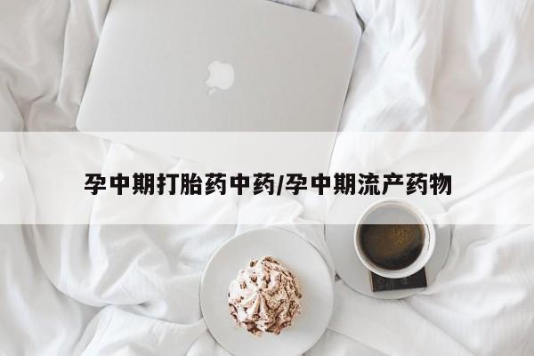 购买米非司酮片的联系方式孕中期打胎药中药/孕中期流产药物