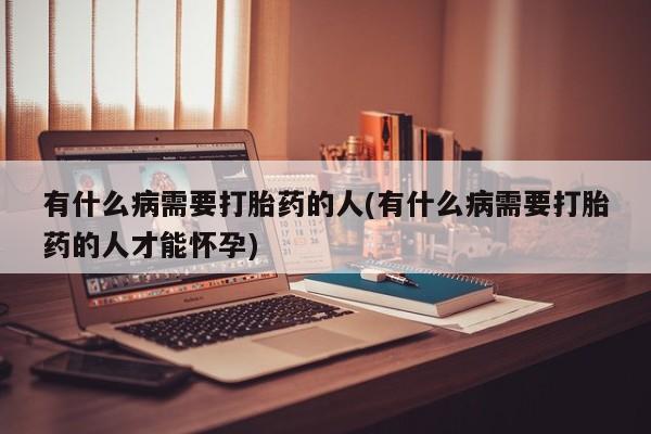购买米非司酮片的联系方式有什么病需要打胎药的人(有什么病需要打胎药的人才能怀孕)