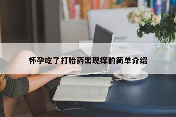 购买米非司酮片的联系方式怀孕吃了打胎药出现痒的简单介绍