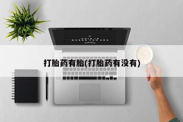 购买米非司酮片的联系方式打胎药有胎(打胎药有没有)