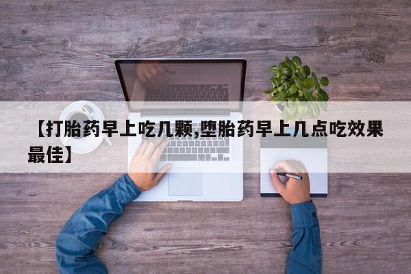 购买米非司酮片的联系方式【打胎药早上吃几颗,堕胎药早上几点吃效果最佳】