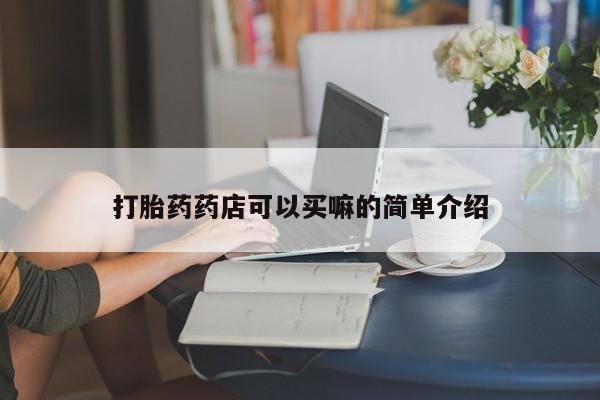 购买米非司酮片的联系方式打胎药药店可以买嘛的简单介绍