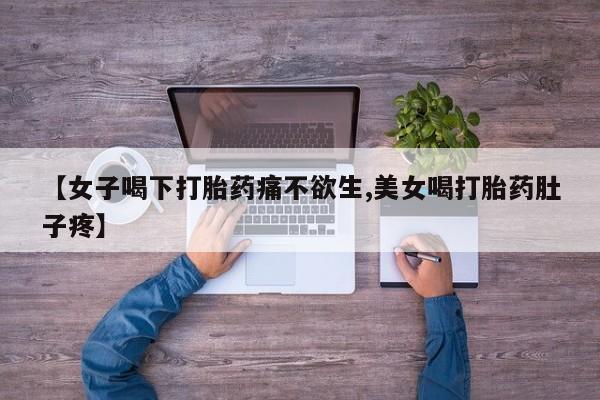 购买米非司酮片的联系方式【女子喝下打胎药痛不欲生,美女喝打胎药肚子疼】