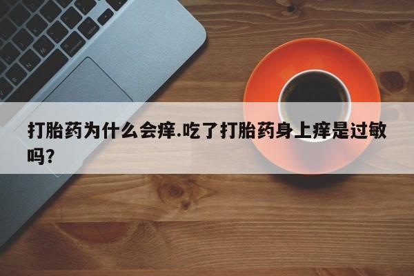 购买米非司酮片的联系方式打胎药为什么会痒.吃了打胎药身上痒是过敏吗？