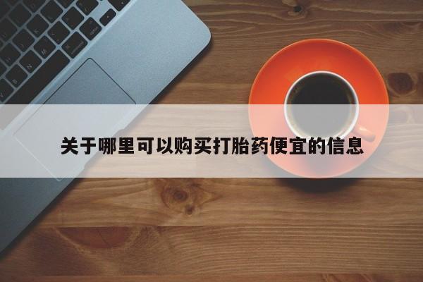 购买米非司酮片的联系方式关于哪里可以购买打胎药便宜的信息