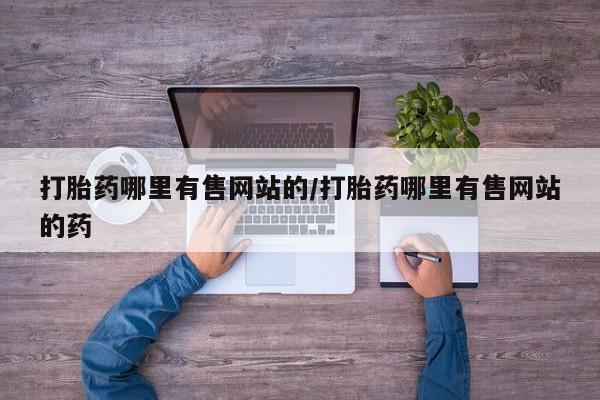 购买米非司酮片的联系方式打胎药哪里有售网站的/打胎药哪里有售网站的药