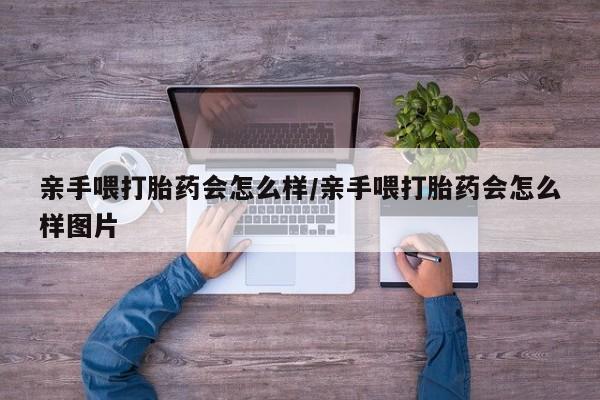 购买米非司酮片的联系方式亲手喂打胎药会怎么样/亲手喂打胎药会怎么样图片