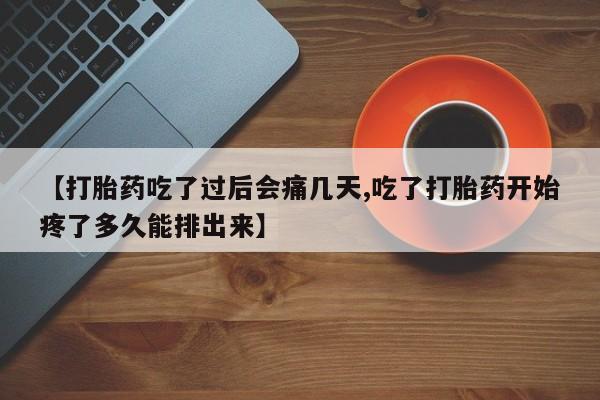 购买米非司酮片的联系方式【打胎药吃了过后会痛几天,吃了打胎药开始疼了多久能排出来】