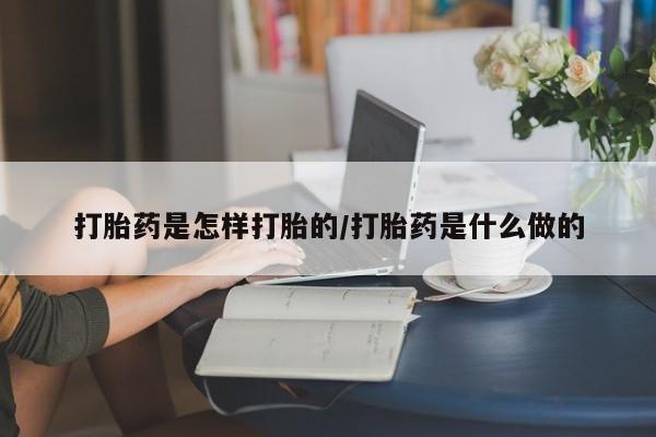 购买米非司酮片的联系方式打胎药是怎样打胎的/打胎药是什么做的