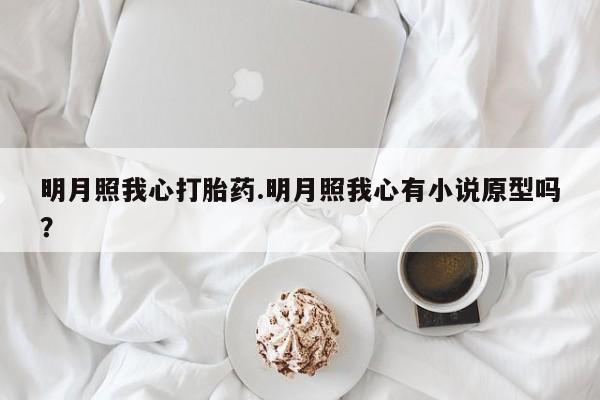 购买米非司酮片的联系方式明月照我心打胎药.明月照我心有小说原型吗？