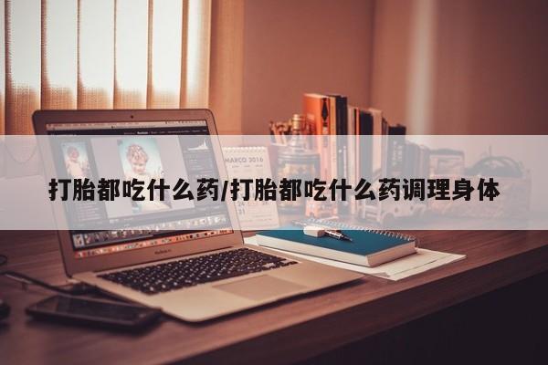 购买米非司酮片的联系方式打胎都吃什么药/打胎都吃什么药调理身体