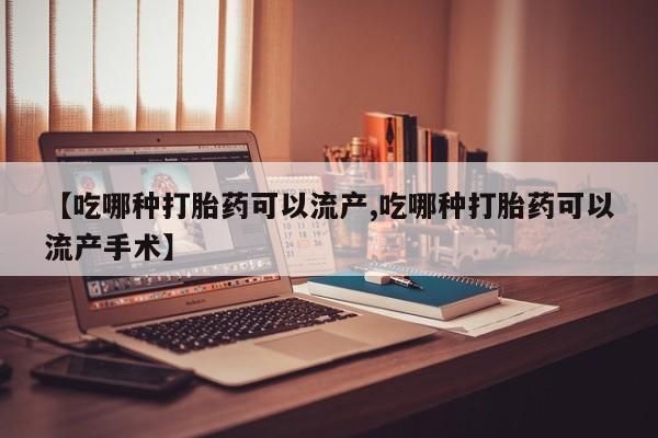 购买米非司酮片的联系方式【吃哪种打胎药可以流产,吃哪种打胎药可以流产手术】