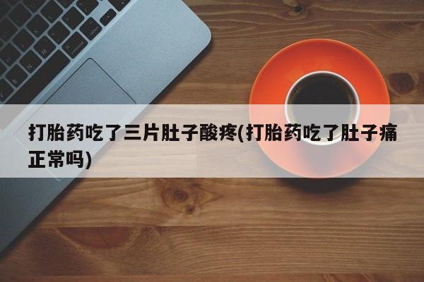 购买米非司酮片的联系方式打胎药吃了三片肚子酸疼(打胎药吃了肚子痛正常吗)